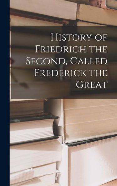 History Of Friedrich The Second, Called Frederick The Great