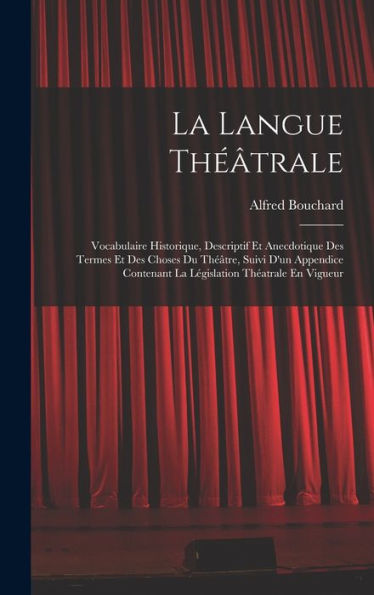 La Langue Théâtrale: Vocabulaire Historique, Descriptif Et Anecdotique Des Termes Et Des Choses Du Théâtre, Suivi D'Un Appendice Contenant La Législation Théatrale En Vigueur (French Edition)