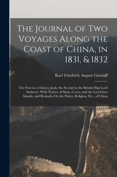 The Journal Of Two Voyages Along The Coast Of China, In 1831, & 1832: The First In A Chinese Junk, The Second In The British Ship Lord Amherst: With ... On The Policy, Religion, Etc., Of China