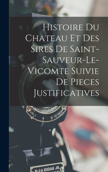 Histoire Du Chateau Et Des Sires De Saint-Sauveur-Le-Vicomte Suivie De Pieces Justificatives (French Edition)