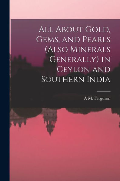 All About Gold, Gems, And Pearls (Also Minerals Generally) In Ceylon And Southern India
