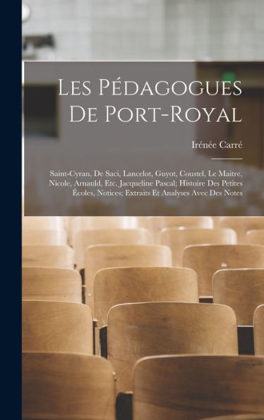 Les Pédagogues De Port-Royal: Saint-Cyran, De Saci, Lancelot, Guyot, Coustel, Le Maitre, Nicole, Arnauld, Etc. Jacqueline Pascal; Histoire Des Petites ... Et Analyses Avec Des Notes (French Edition)
