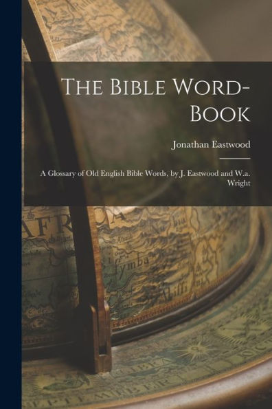 The Bible Word-Book: A Glossary Of Old English Bible Words, By J. Eastwood And W.A. Wright
