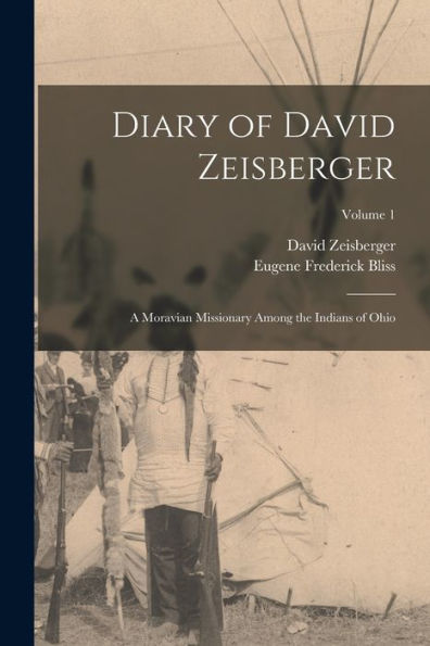 Diary Of David Zeisberger: A Moravian Missionary Among The Indians Of Ohio; Volume 1