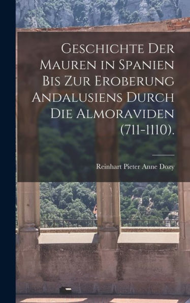 Geschichte Der Mauren In Spanien Bis Zur Eroberung Andalusiens Durch Die Almoraviden (711-1110). (German Edition)