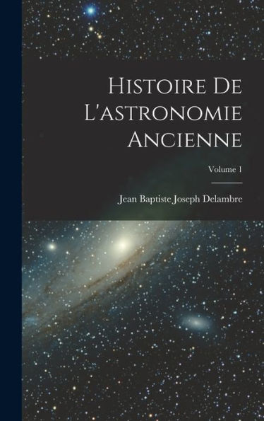 Histoire De L'Astronomie Ancienne; Volume 1 (French Edition)