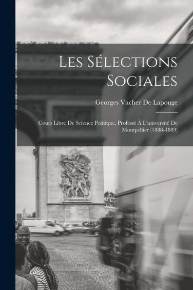 Les Sélections Sociales: Cours Libre De Science Politique, Professé À L'Université De Montpellier (1888-1889) (French Edition)