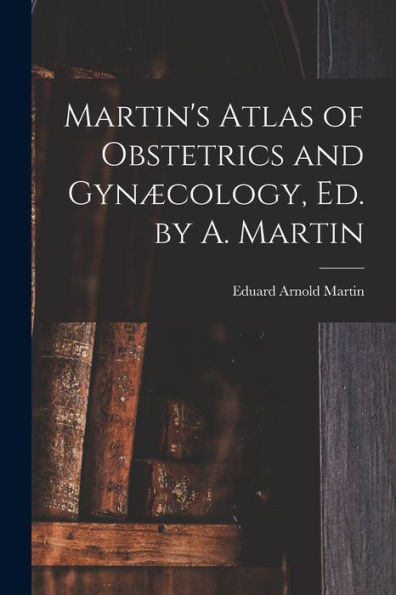 Martin'S Atlas Of Obstetrics And Gynæcology, Ed. By A. Martin