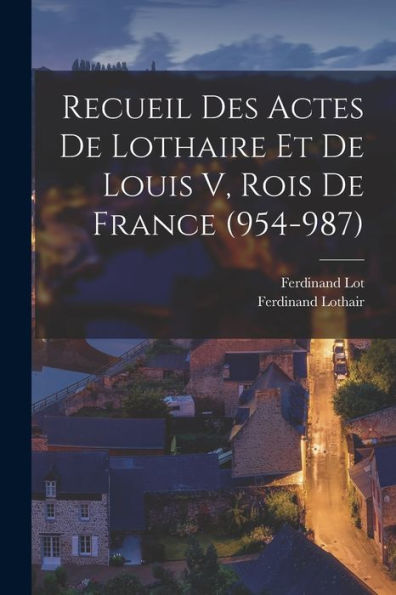 Recueil Des Actes De Lothaire Et De Louis V, Rois De France (954-987) (Latin Edition)
