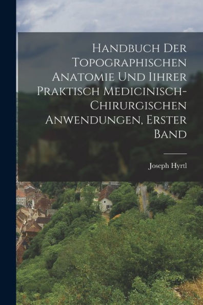 Handbuch Der Topographischen Anatomie Und Iihrer Praktisch Medicinisch-Chirurgischen Anwendungen, Erster Band (German Edition)