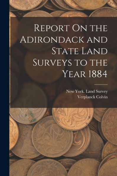 Report On The Adirondack And State Land Surveys To The Year 1884