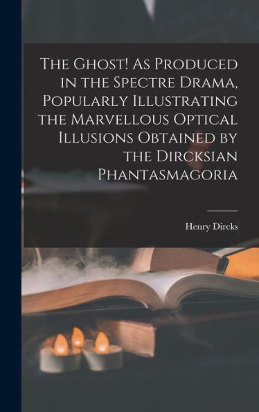The Ghost! As Produced In The Spectre Drama, Popularly Illustrating The Marvellous Optical Illusions Obtained By The Dircksian Phantasmagoria