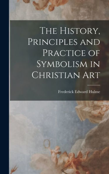 The History, Principles And Practice Of Symbolism In Christian Art