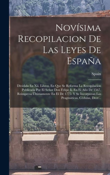 Novísima Recopilacion De Las Leyes De España: Dividida En Xii. Libros, En Que Se Reforma La Recopilacion Publicada Por El Señor Don Felipe Ii. En El ... Cédulas, Decr... (Spanish Edition)