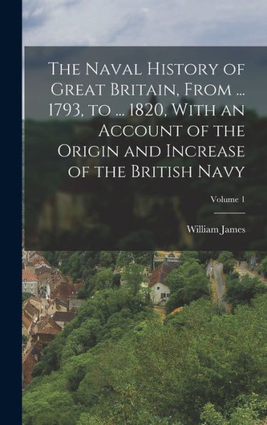 The Naval History Of Great Britain, From ... 1793, To ... 1820, With An Account Of The Origin And Increase Of The British Navy; Volume 1