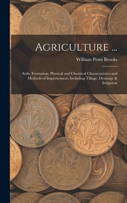 Agriculture ...: Soils, Formation, Physical And Chemical Characteristics And Methods Of Improvement, Including Tillage, Drainage & Irrigation
