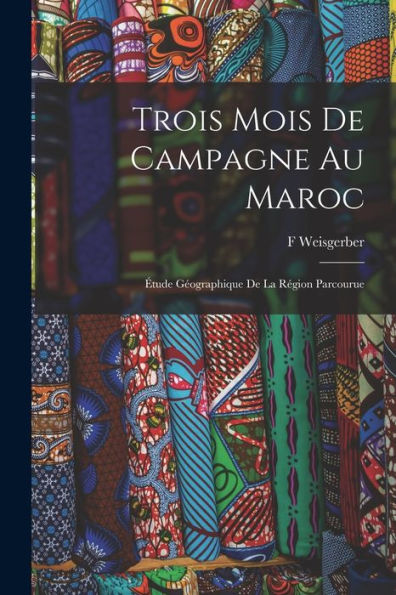 Trois Mois De Campagne Au Maroc: Étude Géographique De La Région Parcourue (French Edition)
