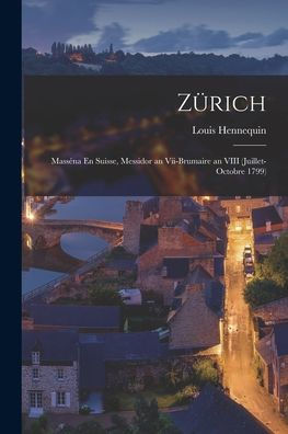 Zürich: Masséna En Suisse, Messidor An Vii-Brumaire An Viii (Juillet-Octobre 1799) (French Edition)