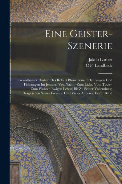 Eine Geister-Szenerie: Gewaltsamer Hintritt Des Robert Blum. Seine Erfahrungen Und Führungen Im Jenseits (Von Nacht--Zum Licht, Vom Tode--Zum Wahren ... Vieler Anderer. Erster Band (German Edition)