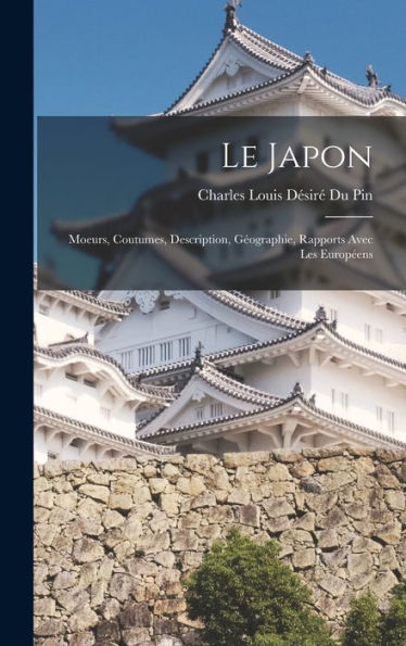 Le Japon: Moeurs, Coutumes, Description, Géographie, Rapports Avec Les Européens (French Edition)