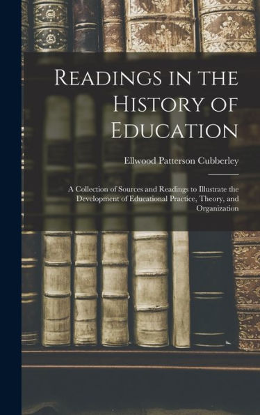 Readings In The History Of Education: A Collection Of Sources And Readings To Illustrate The Development Of Educational Practice, Theory, And Organization