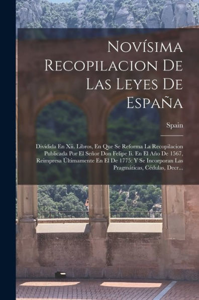 Novísima Recopilacion De Las Leyes De España: Dividida En Xii. Libros, En Que Se Reforma La Recopilacion Publicada Por El Señor Don Felipe Ii. En El ... Cédulas, Decr... (Spanish Edition)