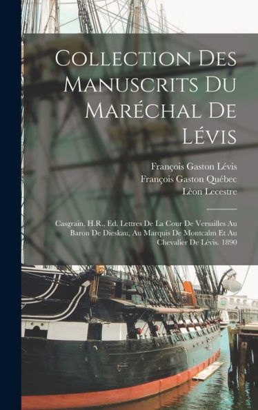 Collection Des Manuscrits Du Maréchal De Lévis: Casgrain, H.R., Ed. Lettres De La Cour De Versailles Au Baron De Dieskau, Au Marquis De Montcalm Et Au Chevalier De Lévis. 1890 (French Edition)