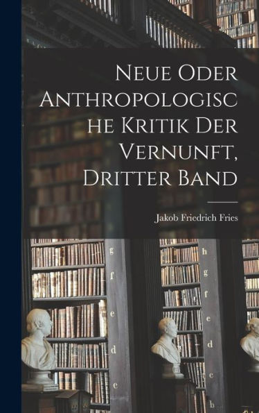 Neue Oder Anthropologische Kritik Der Vernunft, Dritter Band (German Edition)
