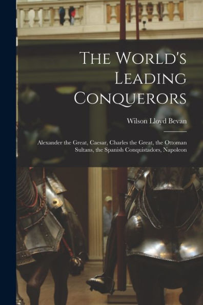 The World'S Leading Conquerors: Alexander The Great, Caesar, Charles The Great, The Ottoman Sultans, The Spanish Conquistadors, Napoleon (Spanish Edition)