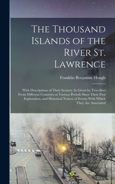 The Thousand Islands Of The River St. Lawrence: With Descriptions Of Their Scenery As Given By Travellers From Different Countries At Various Periods ... Of Events With Which They Are Associated