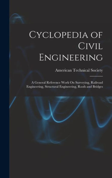 Cyclopedia Of Civil Engineering: A General Reference Work On Surveying, Railroad Engineering, Structural Engineering, Roofs And Bridges