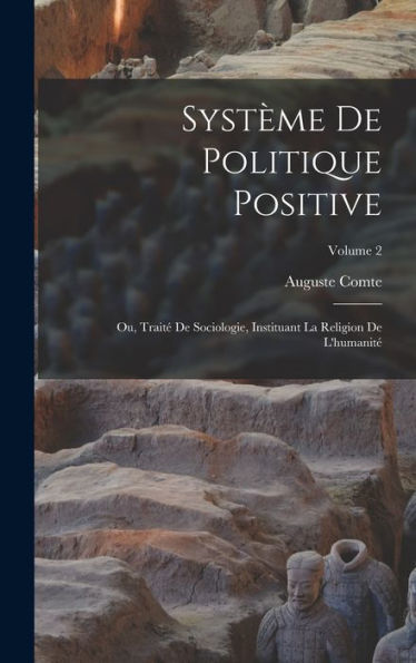 Système De Politique Positive: Ou, Traité De Sociologie, Instituant La Religion De L'Humanité; Volume 2 (French Edition)