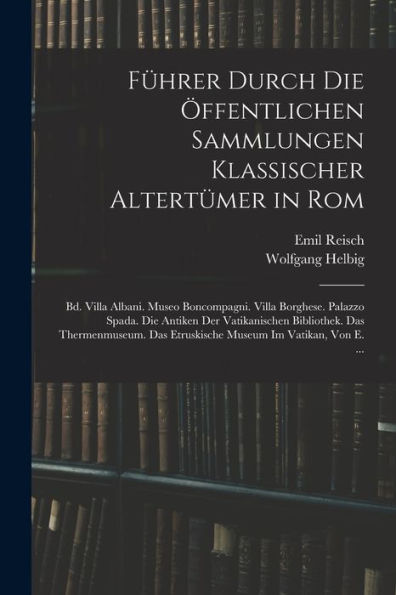 Führer Durch Die Öffentlichen Sammlungen Klassischer Altertümer In Rom: Bd. Villa Albani. Museo Boncompagni. Villa Borghese. Palazzo Spada. Die ... Im Vatikan, Von E. ... (German Edition)