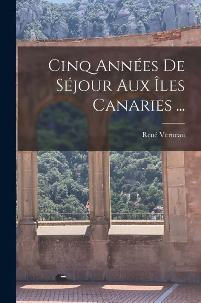 Cinq Années De Séjour Aux Îles Canaries ... (French Edition)