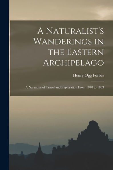 A Naturalist'S Wanderings In The Eastern Archipelago: A Narrative Of Travel And Exploration From 1878 To 1883