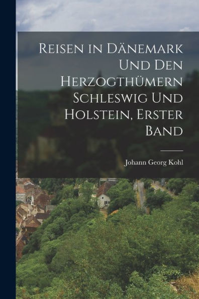 Reisen In Dänemark Und Den Herzogthümern Schleswig Und Holstein, Erster Band (German Edition)