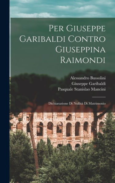 Per Giuseppe Garibaldi Contro Giuseppina Raimondi: Dichiarazione Di Nullità Di Matrimonio (Italian Edition)