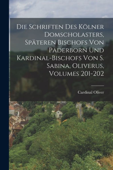 Die Schriften Des Kölner Domscholasters, Späteren Bischofs Von Paderborn Und Kardinal-Bischofs Von S. Sabina, Oliverus, Volumes 201-202 (German Edition)
