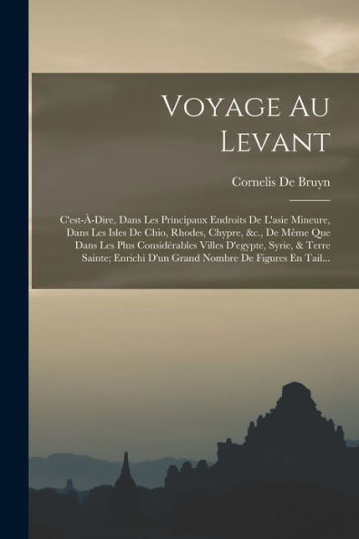 Voyage Au Levant: C'Est-À-Dire, Dans Les Principaux Endroits De L'Asie Mineure, Dans Les Isles De Chio, Rhodes, Chypre, &C., De Même Que Dans Les Plus ... Nombre De Figures En Tail... (French Edition)