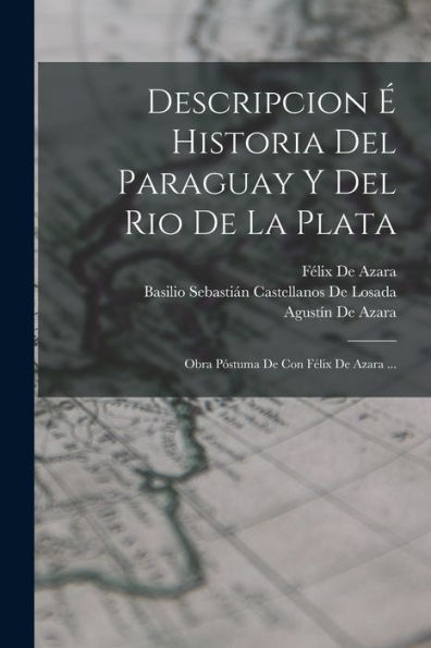 Descripcion É Historia Del Paraguay Y Del Rio De La Plata: Obra Póstuma De Con Félix De Azara ... (Spanish Edition)