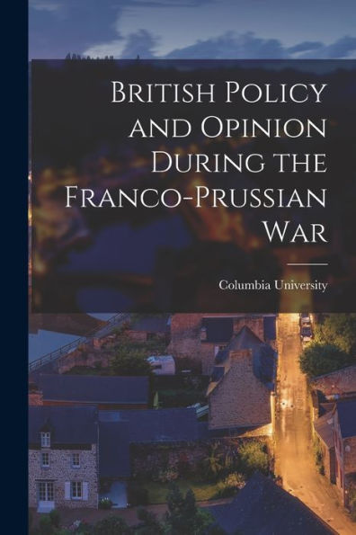 British Policy And Opinion During The Franco-Prussian War