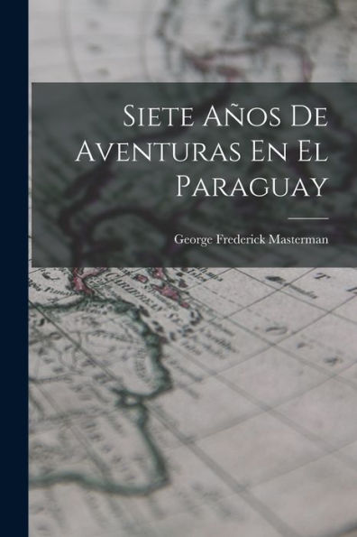 Siete Años De Aventuras En El Paraguay (Spanish Edition)