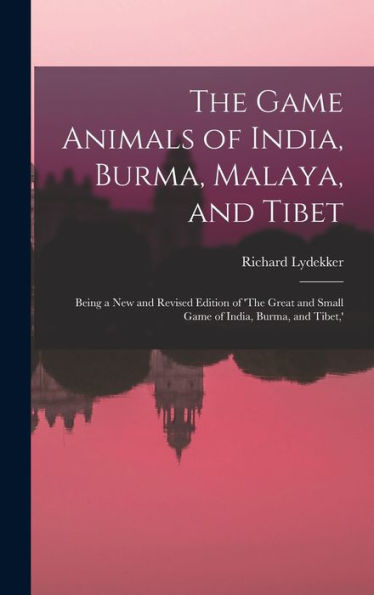 The Game Animals Of India, Burma, Malaya, And Tibet; Being A New And Revised Edition Of 'The Great And Small Game Of India, Burma, And Tibet, '