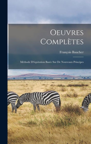 Oeuvres Complètes: Méthode D'Équitation Basée Sur De Nouveaux Principes