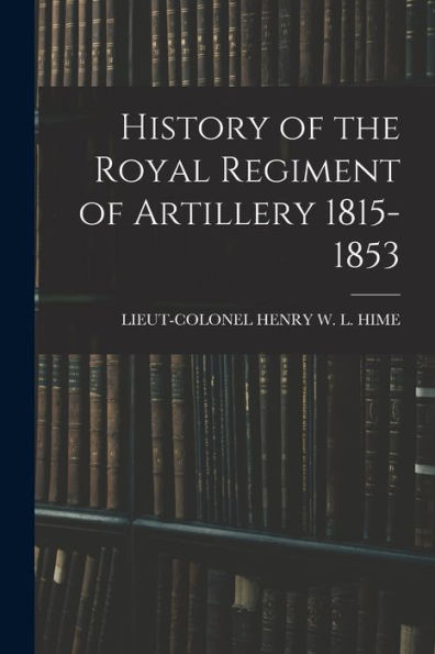 History Of The Royal Regiment Of Artillery 1815-1853
