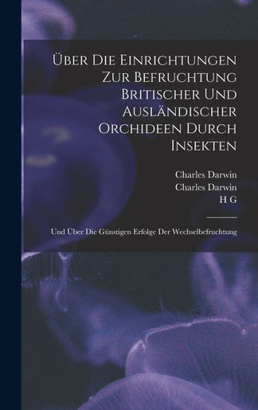 Über Die Einrichtungen Zur Befruchtung Britischer Und Ausländischer Orchideen Durch Insekten: Und Über Die Günstigen Erfolge Der Wechselbefruchtung (German Edition)