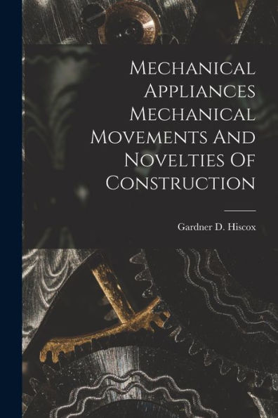 Mechanical Appliances Mechanical Movements And Novelties Of Construction