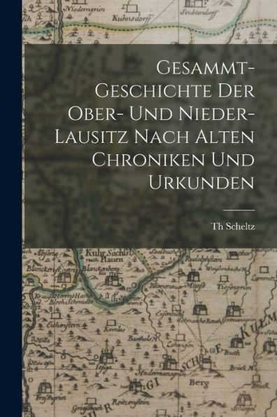 Gesammt-Geschichte Der Ober- Und Nieder-Lausitz Nach Alten Chroniken Und Urkunden (Latin Edition)