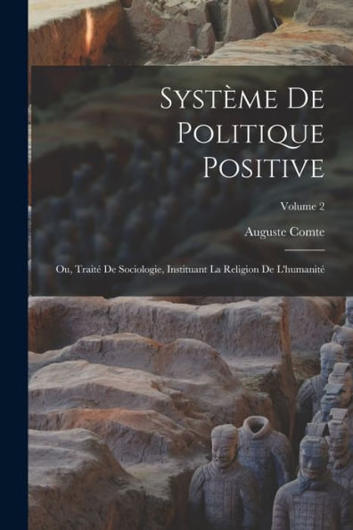 Système De Politique Positive: Ou, Traité De Sociologie, Instituant La Religion De L'Humanité; Volume 2 (French Edition)