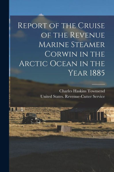 Report Of The Cruise Of The Revenue Marine Steamer Corwin In The Arctic Ocean In The Year 1885